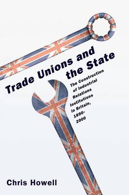 Trade Unions and the State: The Construction of Industrial Relations Institutions in Britain, 1890-2000 (Paperback)