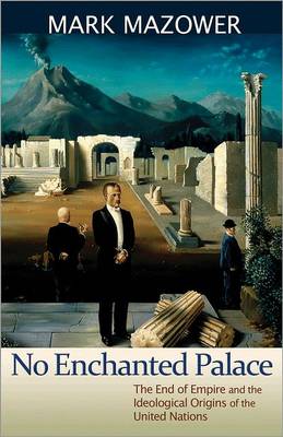 No Enchanted Palace: The End of Empire and the Ideological Origins of the United Nations - The Lawrence Stone Lectures (Hardback)