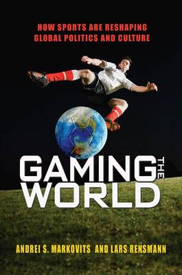 Gaming the World: How Sports Are Reshaping Global Politics and Culture (Hardback)