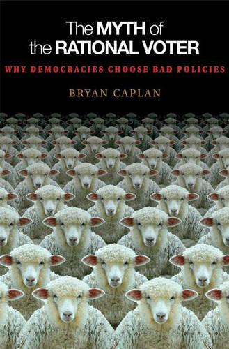 The Myth of the Rational Voter: Why Democracies Choose Bad Policies - New Edition (Paperback)