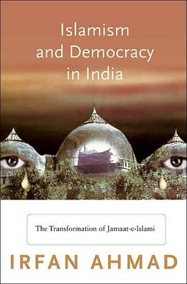 Islamism and Democracy in India: The Transformation of Jamaat-e-Islami - Princeton Studies in Muslim Politics (Hardback)