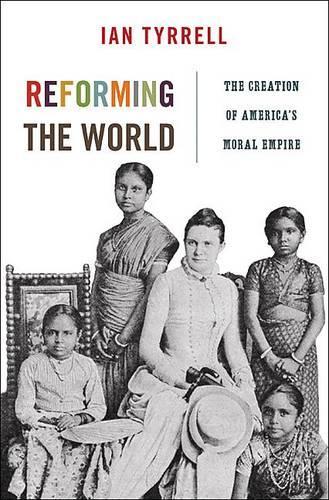 Reforming the World: The Creation of America's Moral Empire - America in the World 4 (Hardback)