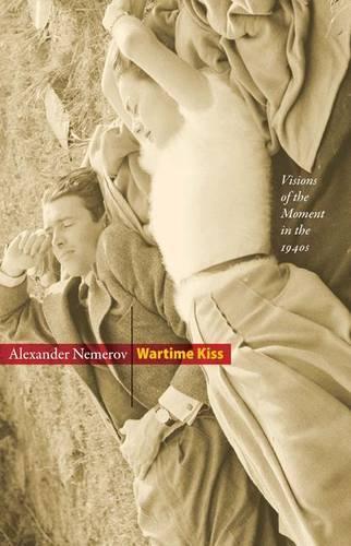 Wartime Kiss: Visions of the Moment in the 1940s - Essays in the Arts (Hardback)