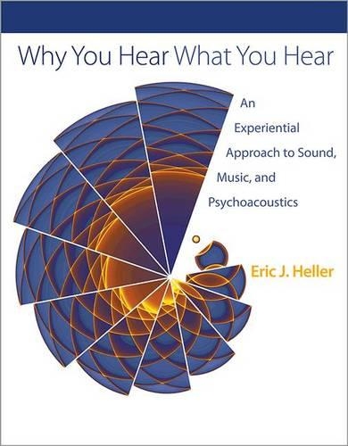 Why You Hear What You Hear: An Experiential Approach to Sound, Music, and Psychoacoustics (Hardback)