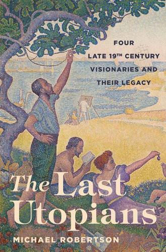 The Last Utopians: Four Late Nineteenth-Century Visionaries and Their Legacy (Hardback)