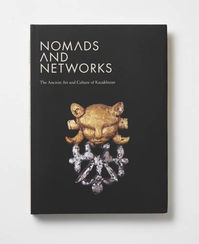 Nomads and Networks: The Ancient Art and Culture of Kazakhstan (Hardback)