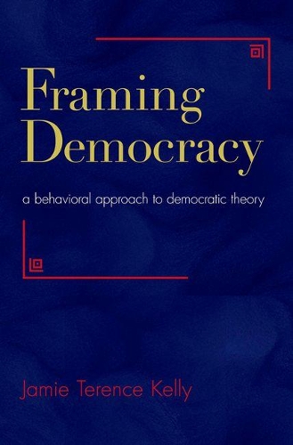 Framing Democracy: A Behavioral Approach to Democratic Theory (Hardback)