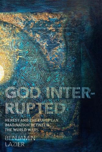 God Interrupted: Heresy and the European Imagination between the World Wars (Paperback)
