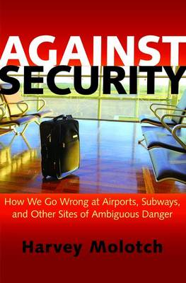 Against Security: How We Go Wrong at Airports, Subways, and Other Sites of Ambiguous Danger (Hardback)