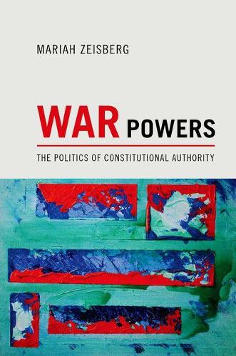 War Powers: The Politics of Constitutional Authority (Hardback)