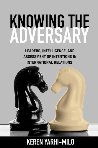Knowing the Adversary: Leaders, Intelligence, and Assessment of Intentions in International Relations - Princeton Studies in International History and Politics 146 (Hardback)