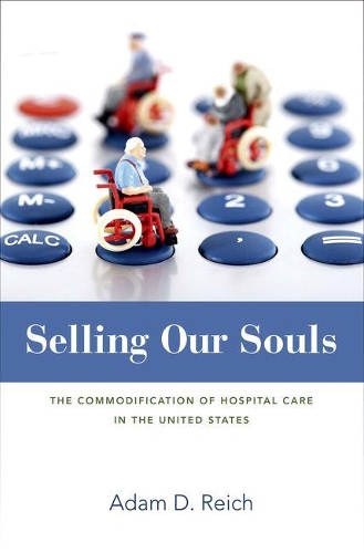 Selling Our Souls: The Commodification of Hospital Care in the United States (Hardback)
