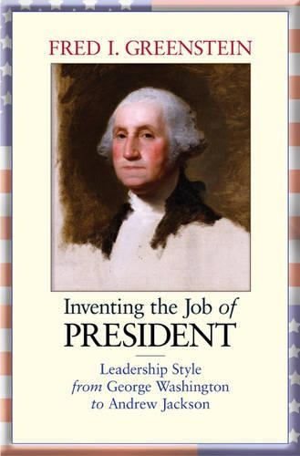 Inventing the Job of President: Leadership Style from George Washington to Andrew Jackson (Paperback)