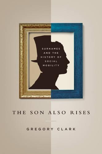 The Son Also Rises: Surnames and the History of Social Mobility - The Princeton Economic History of the Western World 56 (Hardback)