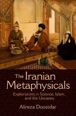 The Iranian Metaphysicals: Explorations in Science, Islam, and the Uncanny (Hardback)