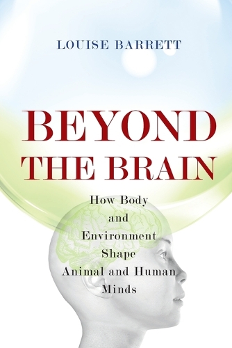 Beyond the Brain: How Body and Environment Shape Animal and Human Minds (Paperback)