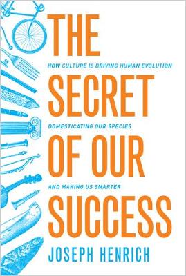 The Secret of Our Success: How Culture Is Driving Human Evolution, Domesticating Our Species, and Making Us Smarter (Hardback)