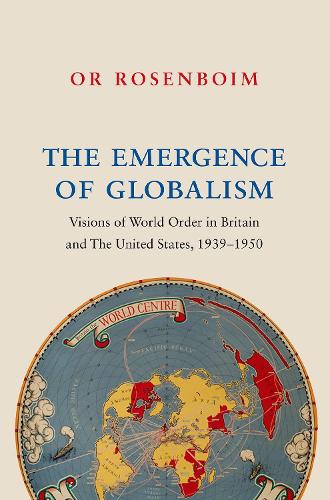 The Emergence of Globalism: Visions of World Order in Britain and the United States, 1939-1950 (Hardback)