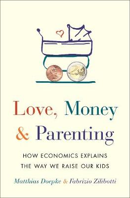 Love, Money, and Parenting: How Economics Explains the Way We Raise Our Kids (Hardback)