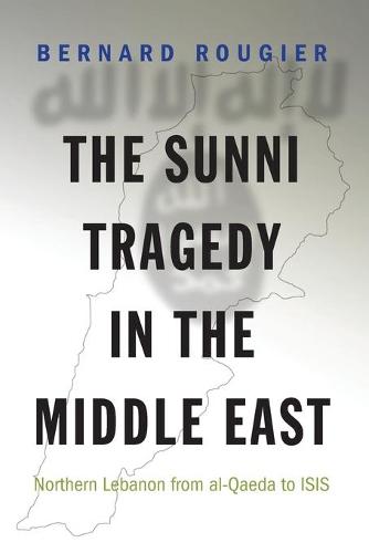 The Sunni Tragedy in the Middle East: Northern Lebanon from al-Qaeda to ISIS - Princeton Studies in Muslim Politics 60 (Paperback)