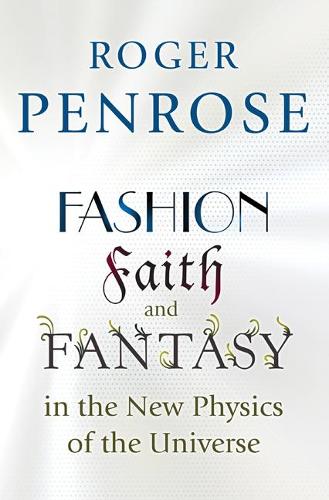 Fashion, Faith, and Fantasy in the New Physics of the Universe - Roger Penrose