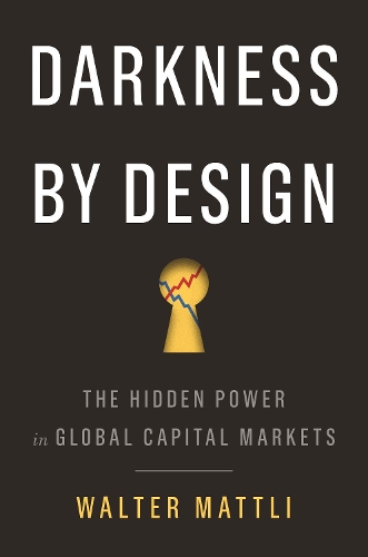 Darkness by Design: The Hidden Power in Global Capital Markets (Hardback)