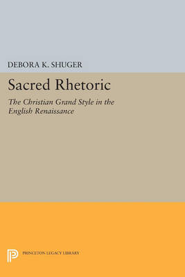 Cover Sacred Rhetoric: The Christian Grand Style in the English Renaissance - Princeton Legacy Library 888