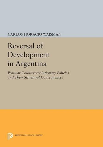 Reversal of Development in Argentina: Postwar Counterrevolutionary Policies and Their Structural Consequences - Princeton Legacy Library 4155 (Paperback)