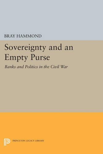 Sovereignty and an Empty Purse: Banks and Politics in the Civil War - Princeton Legacy Library 706 (Paperback)