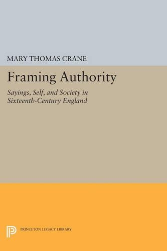 Framing Authority: Sayings, Self, and Society in Sixteenth-Century England - Princeton Legacy Library 247 (Paperback)