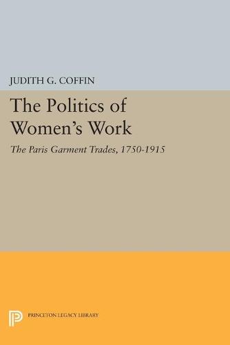 Cover The Politics of Women's Work: The Paris Garment Trades, 1750-1915 - Princeton Legacy Library 335