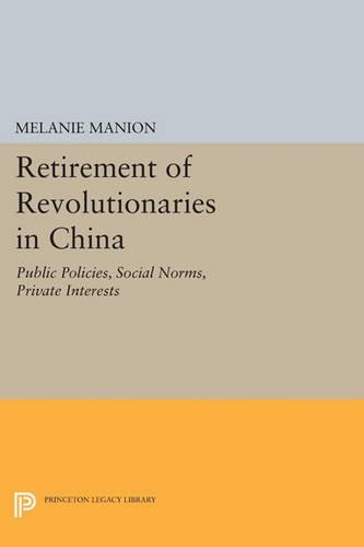 Retirement of Revolutionaries in China: Public Policies, Social Norms, Private Interests - Princeton Legacy Library 258 (Paperback)