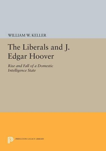 The Liberals and J. Edgar Hoover: Rise and Fall of a Domestic Intelligence State - Princeton Legacy Library 954 (Paperback)