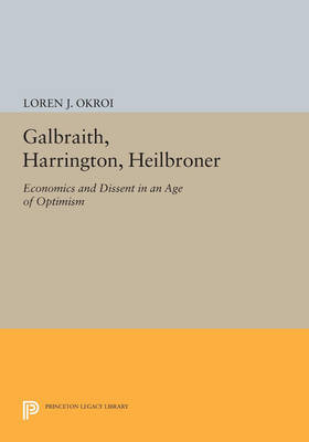 Cover Galbraith, Harrington, Heilbroner: Economics and Dissent in an Age of Optimism - Princeton Legacy Library 3636