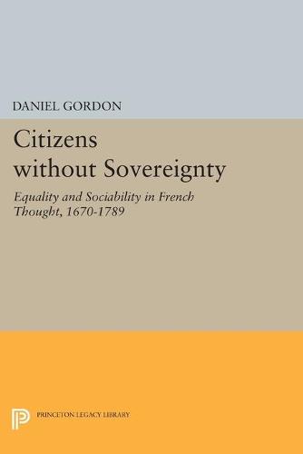 Citizens without Sovereignty: Equality and Sociability in French Thought, 1670-1789 - Princeton Legacy Library 5199 (Paperback)