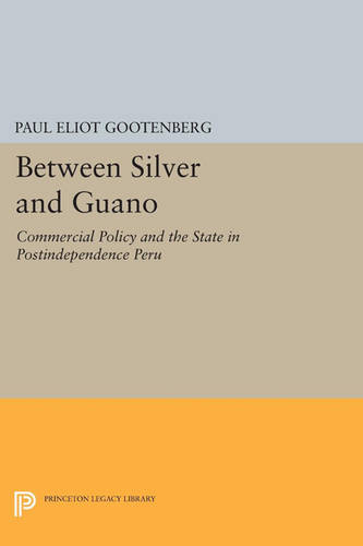 Cover Between Silver and Guano: Commercial Policy and the State in Postindependence Peru - Princeton Legacy Library 1013