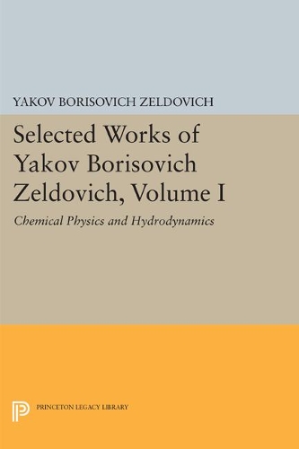 Selected Works of Yakov Borisovich Zeldovich, Volume I: Chemical Physics and Hydrodynamics - Princeton Legacy Library 140 (Paperback)