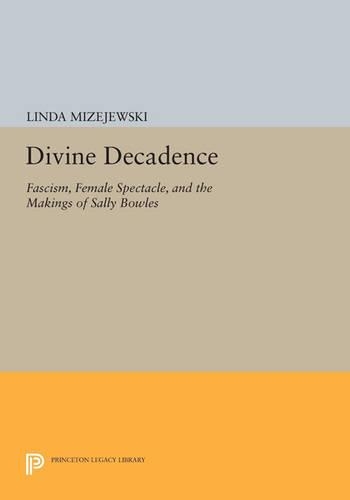 Divine Decadence: Fascism, Female Spectacle, and the Makings of Sally Bowles - Princeton Legacy Library 4574 (Paperback)