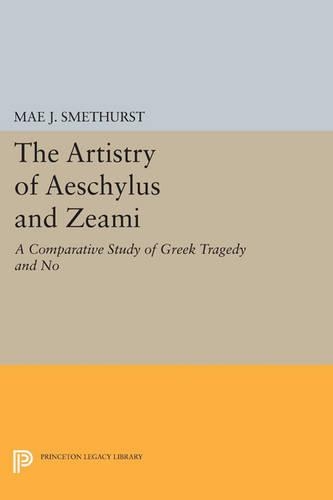 The Artistry of Aeschylus and Zeami: A Comparative Study of Greek Tragedy and No - Princeton Legacy Library 3591 (Paperback)
