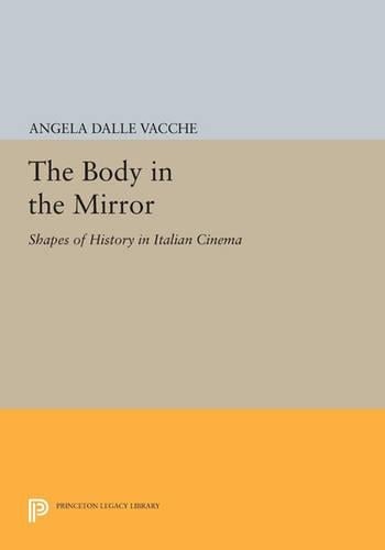 The Body in the Mirror: Shapes of History in Italian Cinema - Princeton Legacy Library 179 (Paperback)