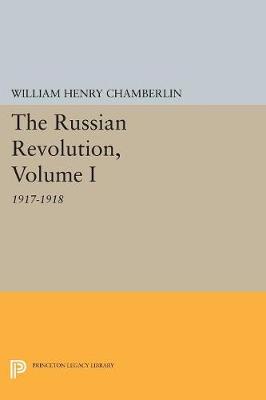 The Russian Revolution, Volume I: 1917-1918: From the Overthrow of the Tsar to the Assumption of Power by the Bolsheviks - Princeton Legacy Library 794 (Paperback)