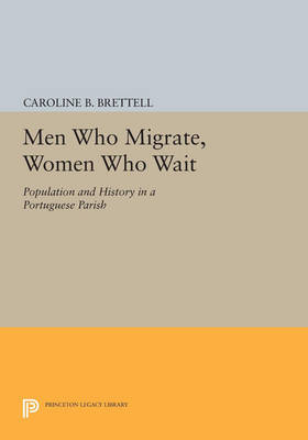 Cover Men Who Migrate, Women Who Wait: Population and History in a Portuguese Parish - Princeton Legacy Library 3232