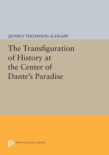 The Transfiguration of History at the Center of Dante's Paradise - Princeton Legacy Library 4276 (Paperback)