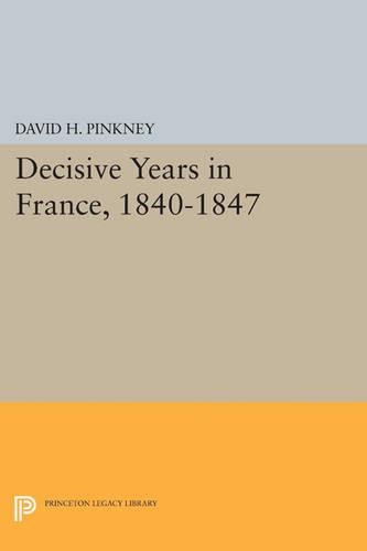Decisive Years in France, 1840-1847 - Princeton Legacy Library 4659 (Paperback)