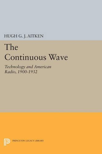 The Continuous Wave: Technology and American Radio, 1900-1932 - Princeton Legacy Library 4759 (Paperback)