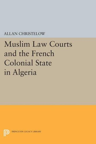 Muslim Law Courts and the French Colonial State in Algeria - Princeton Legacy Library 39 (Paperback)