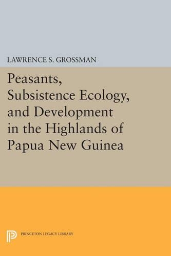 Peasants, Subsistence Ecology, and Development in the Highlands of Papua New Guinea - Princeton Legacy Library (Paperback)