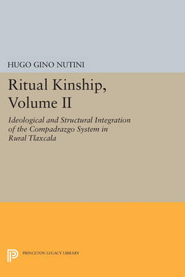 Cover Ritual Kinship, Volume II: Ideological and Structural Integration of the Compadrazgo System in Rural Tlaxcala - Princeton Legacy Library 756