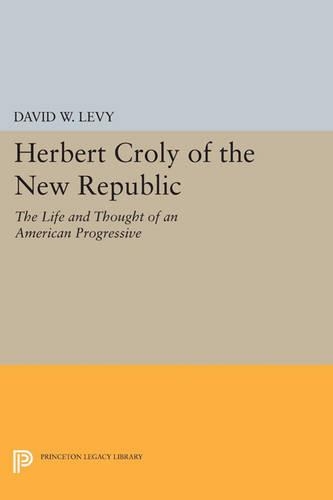 Herbert Croly of the New Republic: The Life and Thought of an American Progressive - Princeton Legacy Library (Paperback)