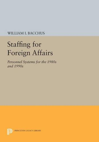Staffing For Foreign Affairs: Personnel Systems for the 1980s and 1990s - Princeton Legacy Library (Paperback)